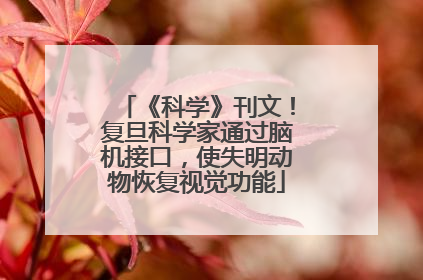《科学》刊文！复旦科学家通过脑机接口，使失明动物恢复视觉功能