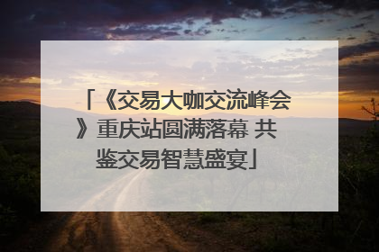 《交易大咖交流峰会》重庆站圆满落幕 共鉴交易智慧盛宴