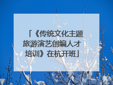《传统文化主题旅游演艺创编人才培训》在杭开班