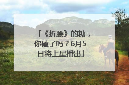 《折腰》的糖，你磕了吗？6月5日将上星播出
