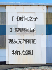 《时间之子》曝特辑 展现从无到有的制作点滴