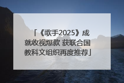 《歌手2025》成就收视爆款 获联合国教科文组织再度推荐