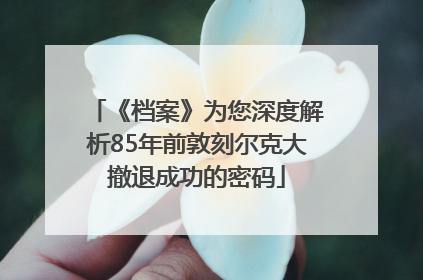 《档案》为您深度解析85年前敦刻尔克大撤退成功的密码