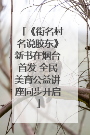 《街名村名说胶东》新书在烟台首发 全民美育公益讲座同步开启