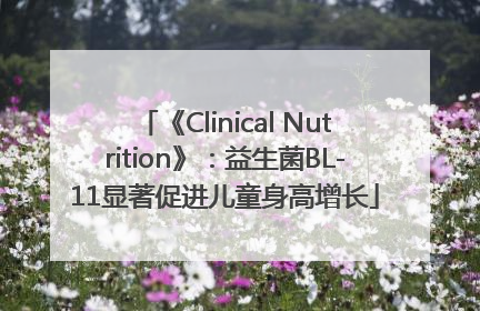 《Clinical Nutrition》：益生菌BL-11显著促进儿童身高增长