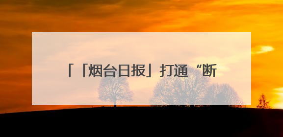 「烟台日报」打通“断头路” 拓宽“瓶颈路” 龙口市政道路建设绘就民生幸福新图景