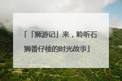 「狮游记」来，聆听石狮番仔楼的时光故事