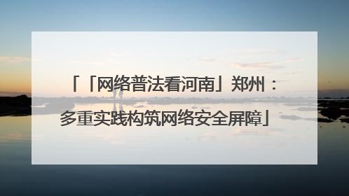 「网络普法看河南」郑州：多重实践构筑网络安全屏障