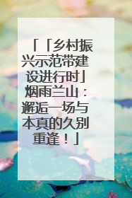 「乡村振兴示范带建设进行时」烟雨兰山：邂逅一场与本真的久别重逢！