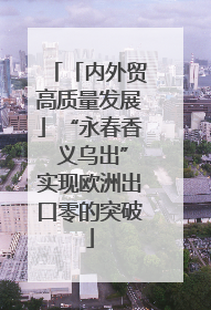 「内外贸高质量发展」“永春香 义乌出”实现欧洲出口零的突破