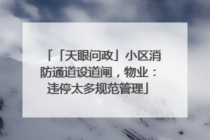 「天眼问政」小区消防通道设道闸，物业：违停太多规范管理