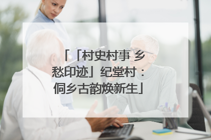 「村史村事 乡愁印迹」纪堂村：侗乡古韵焕新生