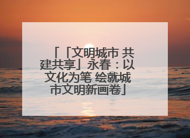 「文明城市 共建共享」永春：以文化为笔 绘就城市文明新画卷