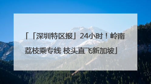 「深圳特区报」24小时！岭南荔枝乘专线 枝头直飞新加坡