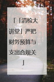 「清检大讲堂」严把财务预算与支出合规关