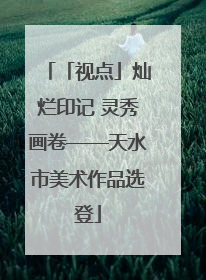 「视点」灿烂印记 灵秀画卷——天水市美术作品选登