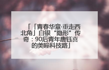「青春华章·重走西北角」白银“隐形”传奇：90后青年唐钰喜的美瞳科技路
