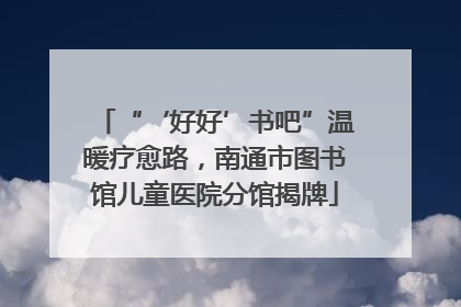 “‘好好’书吧”温暖疗愈路，南通市图书馆儿童医院分馆揭牌