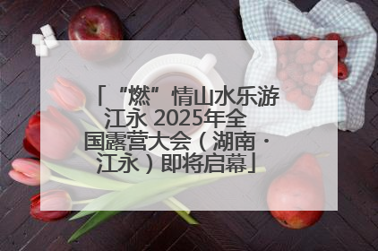 “燃”情山水乐游江永 2025年全国露营大会（湖南・江永）即将启幕