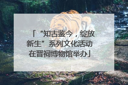 “知古鉴今，绽放新生”系列文化活动在晋祠博物馆举办