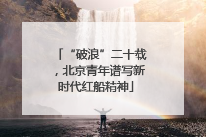 “破浪”二十载，北京青年谱写新时代红船精神