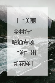 “美丽乡村行”昭通专场“演”出新花样