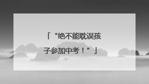 “绝不能耽误孩子参加中考！”