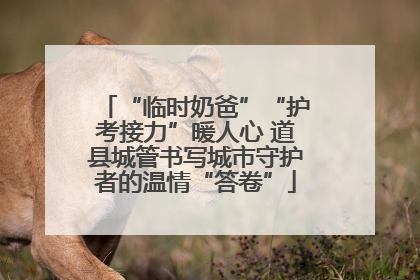 “临时奶爸”“护考接力”暖人心 道县城管书写城市守护者的温情“答卷”