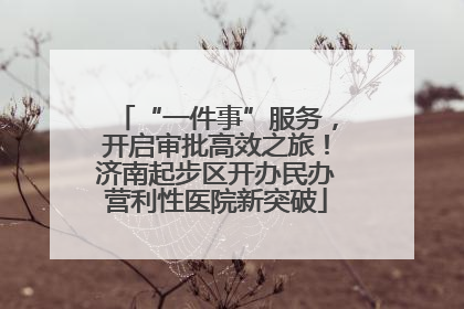 “一件事”服务，开启审批高效之旅！济南起步区开办民办营利性医院新突破