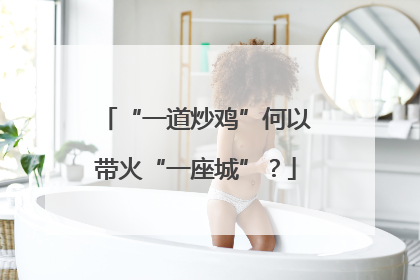 “一道炒鸡”何以带火“一座城”？