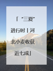“三夏”进行时丨河北小麦收获近七成