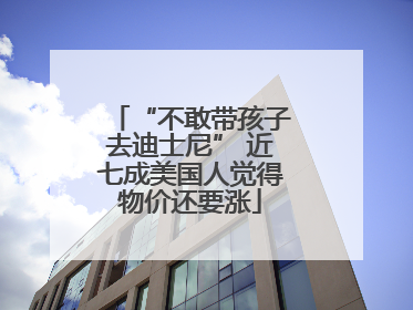 “不敢带孩子去迪士尼” 近七成美国人觉得物价还要涨