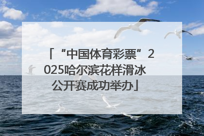 “中国体育彩票”2025哈尔滨花样滑冰公开赛成功举办