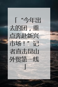 “今年出去的团，重点奔赴新兴市场！”记者直击昆山外贸第一线