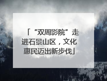 “双周影院”走进石景山区，文化惠民迈出新步伐