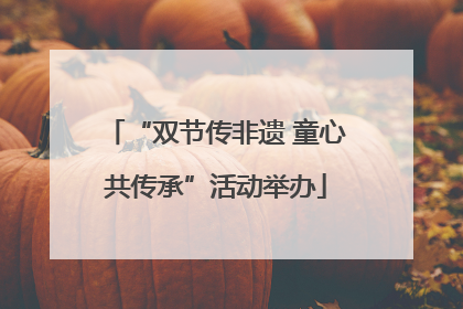 “双节传非遗 童心共传承”活动举办