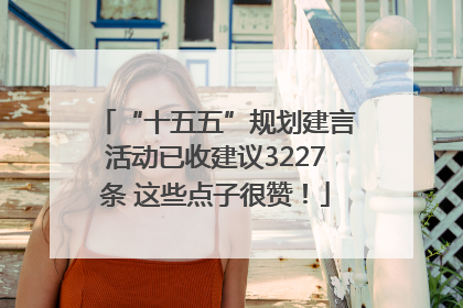 “十五五”规划建言活动已收建议3227条 这些点子很赞！