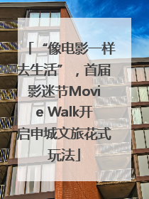 “像电影一样去生活”，首届影迷节Movie Walk开启申城文旅花式玩法