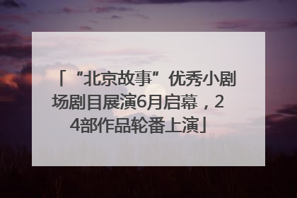 “北京故事”优秀小剧场剧目展演6月启幕，24部作品轮番上演