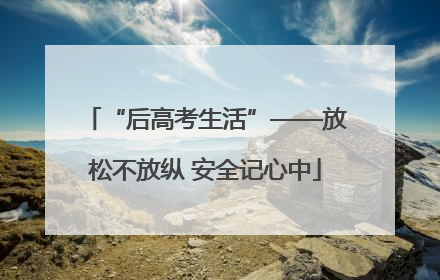 “后高考生活”——放松不放纵 安全记心中