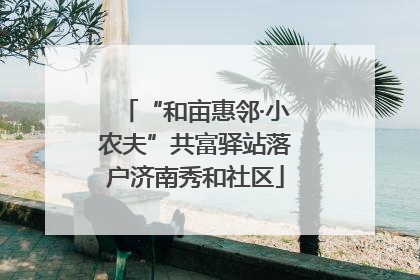 “和亩惠邻·小农夫”共富驿站落户济南秀和社区