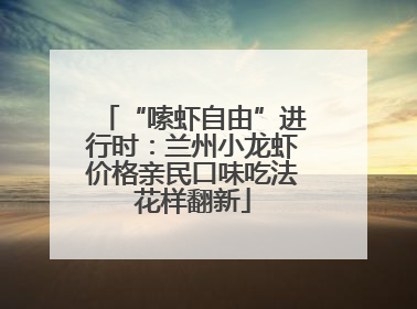 “嗦虾自由”进行时：兰州小龙虾价格亲民口味吃法花样翻新