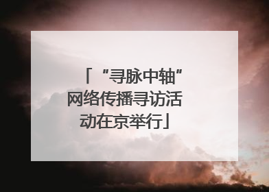 “寻脉中轴”网络传播寻访活动在京举行