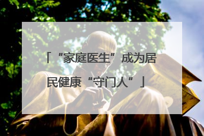 “家庭医生”成为居民健康“守门人”