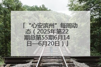 “心安滨州”每周动态（2025年第22期总第55期6月14日—6月20日）