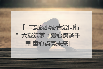 “志愿亦城·青爱同行”六载筑梦：爱心跨越千里 童心点亮未来