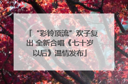 “彩铃顶流”欢子复出 全新合唱《七十岁以后》温情发布