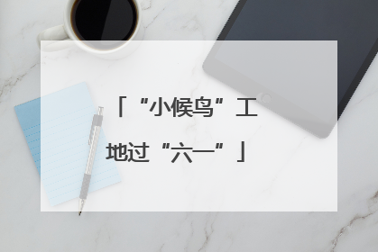“小候鸟”工地过“六一”