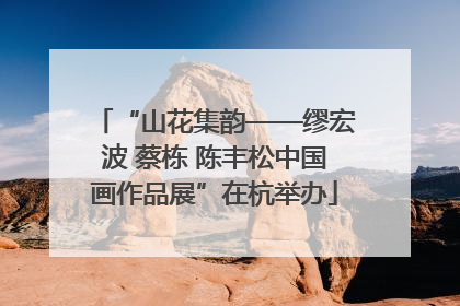 “山花集韵——缪宏波 蔡栋 陈丰松中国画作品展”在杭举办
