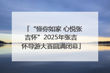 “懂你如家 心悦张吉怀”2025年张吉怀导游大赛圆满闭幕